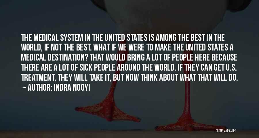 Indra Nooyi Quotes: The Medical System In The United States Is Among The Best In The World, If Not The Best. What If