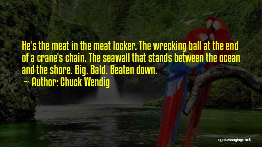 Chuck Wendig Quotes: He's The Meat In The Meat Locker. The Wrecking Ball At The End Of A Crane's Chain. The Seawall That