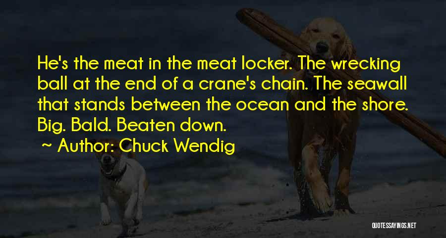 Chuck Wendig Quotes: He's The Meat In The Meat Locker. The Wrecking Ball At The End Of A Crane's Chain. The Seawall That