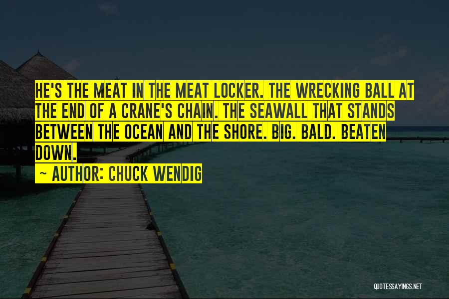 Chuck Wendig Quotes: He's The Meat In The Meat Locker. The Wrecking Ball At The End Of A Crane's Chain. The Seawall That