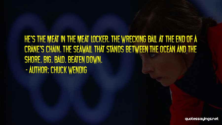 Chuck Wendig Quotes: He's The Meat In The Meat Locker. The Wrecking Ball At The End Of A Crane's Chain. The Seawall That