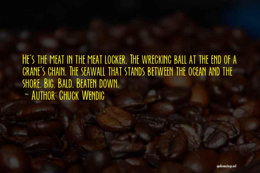 Chuck Wendig Quotes: He's The Meat In The Meat Locker. The Wrecking Ball At The End Of A Crane's Chain. The Seawall That