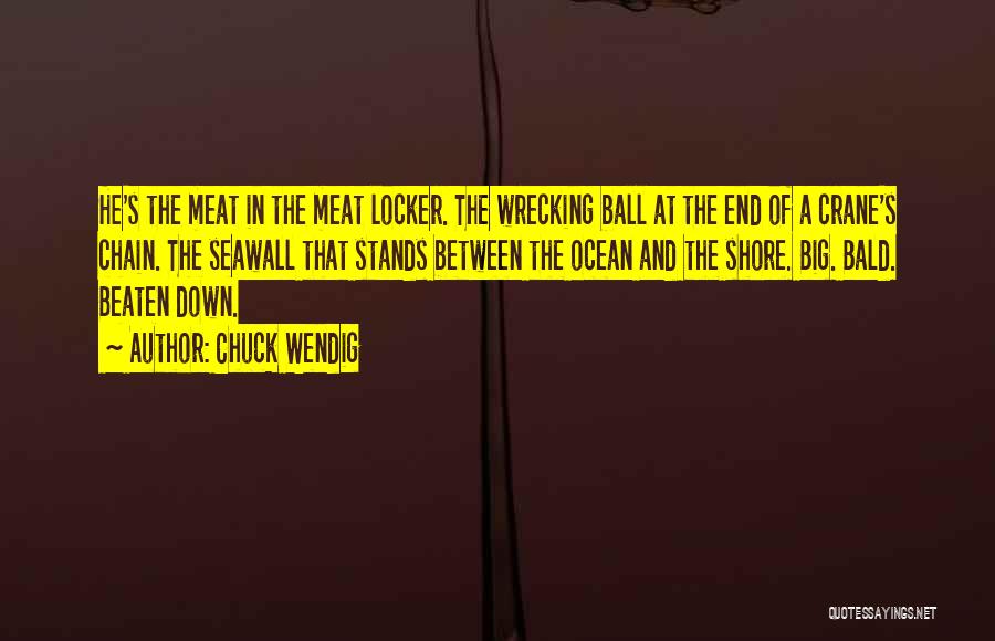 Chuck Wendig Quotes: He's The Meat In The Meat Locker. The Wrecking Ball At The End Of A Crane's Chain. The Seawall That