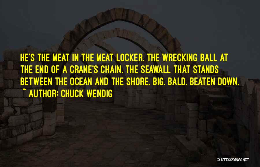 Chuck Wendig Quotes: He's The Meat In The Meat Locker. The Wrecking Ball At The End Of A Crane's Chain. The Seawall That