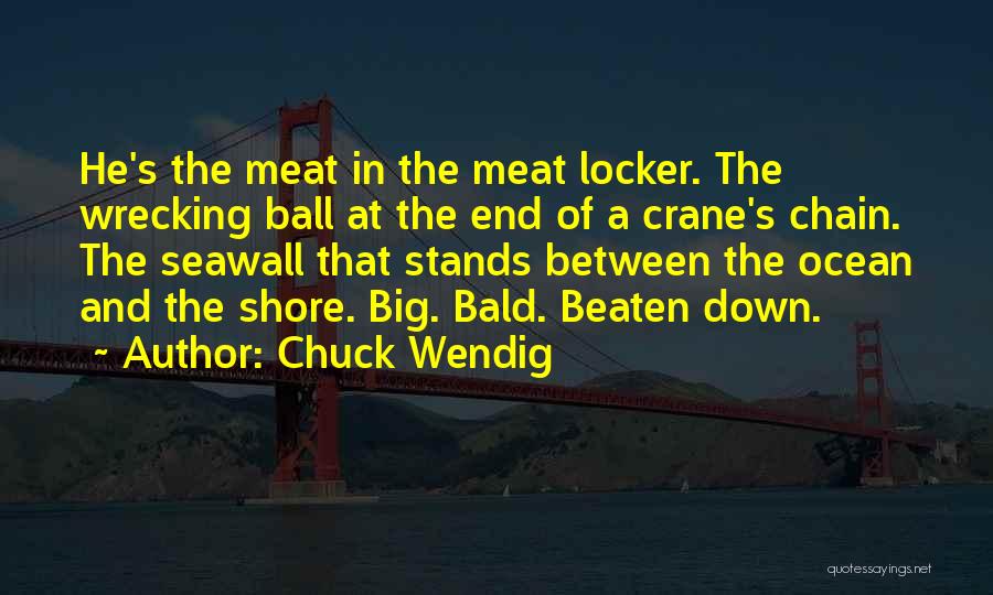 Chuck Wendig Quotes: He's The Meat In The Meat Locker. The Wrecking Ball At The End Of A Crane's Chain. The Seawall That