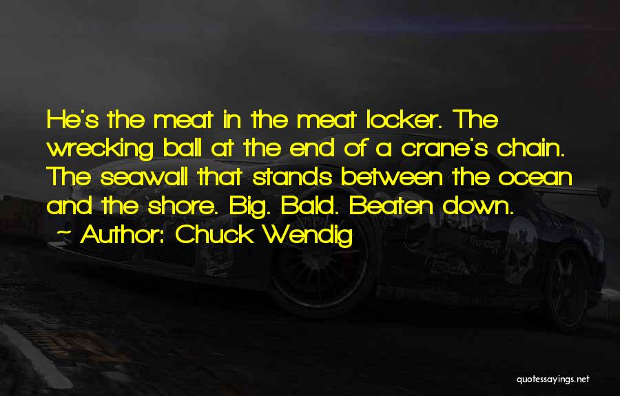 Chuck Wendig Quotes: He's The Meat In The Meat Locker. The Wrecking Ball At The End Of A Crane's Chain. The Seawall That