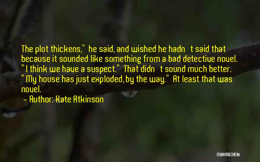 Kate Atkinson Quotes: The Plot Thickens, He Said, And Wished He Hadn't Said That Because It Sounded Like Something From A Bad Detective