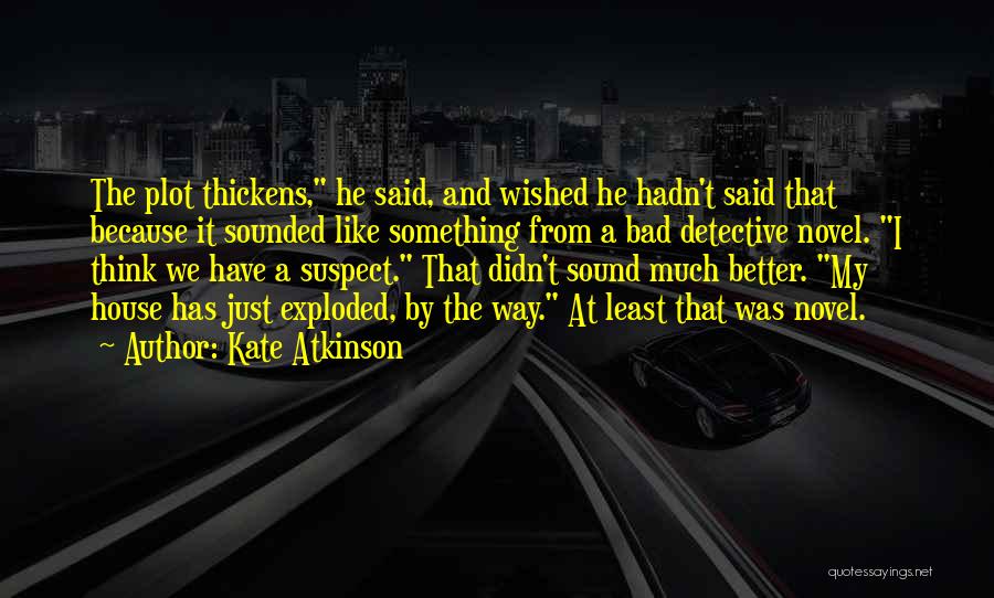 Kate Atkinson Quotes: The Plot Thickens, He Said, And Wished He Hadn't Said That Because It Sounded Like Something From A Bad Detective