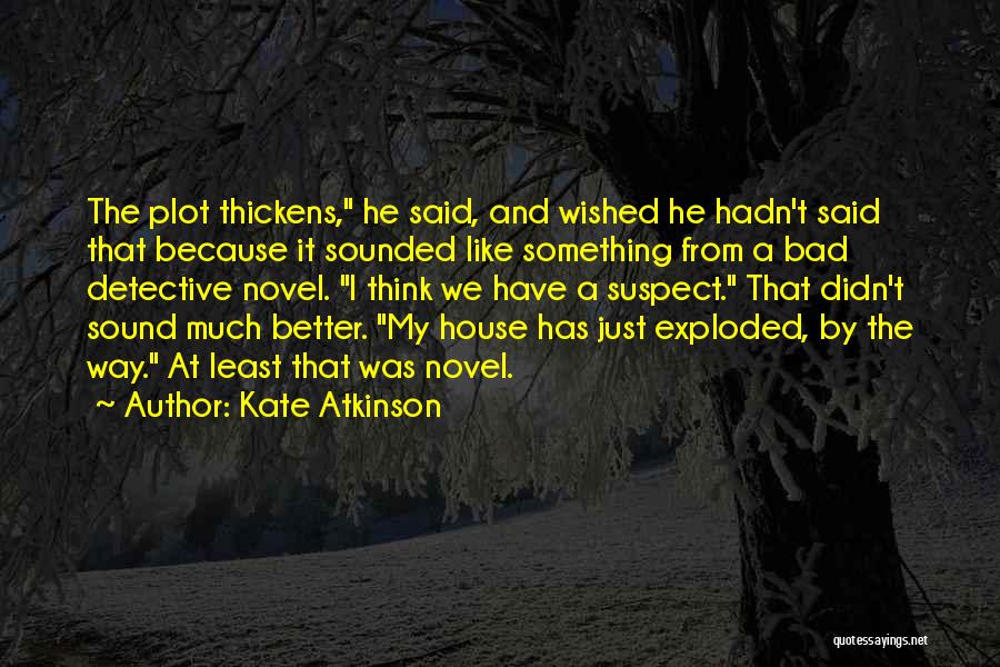 Kate Atkinson Quotes: The Plot Thickens, He Said, And Wished He Hadn't Said That Because It Sounded Like Something From A Bad Detective