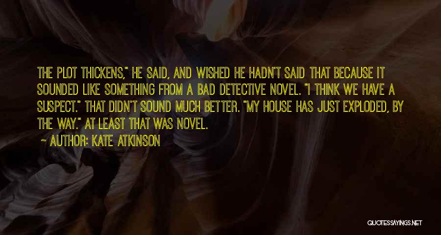 Kate Atkinson Quotes: The Plot Thickens, He Said, And Wished He Hadn't Said That Because It Sounded Like Something From A Bad Detective