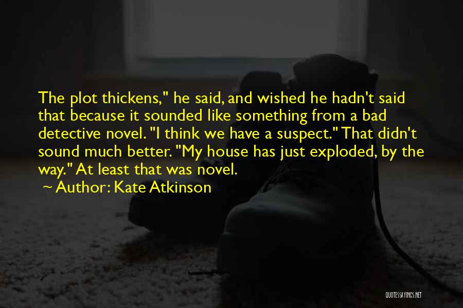 Kate Atkinson Quotes: The Plot Thickens, He Said, And Wished He Hadn't Said That Because It Sounded Like Something From A Bad Detective