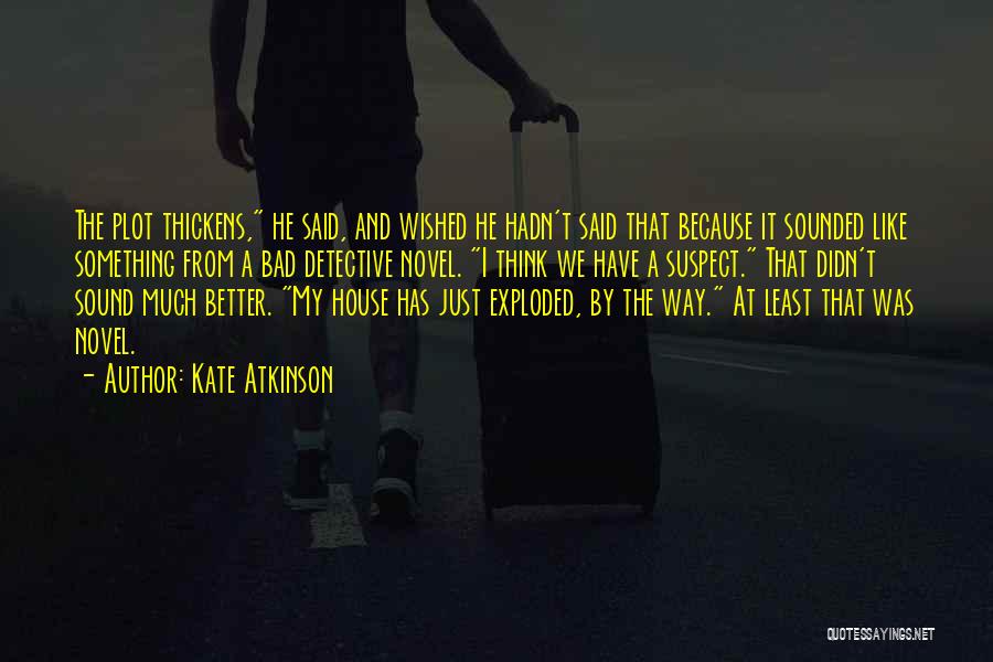 Kate Atkinson Quotes: The Plot Thickens, He Said, And Wished He Hadn't Said That Because It Sounded Like Something From A Bad Detective