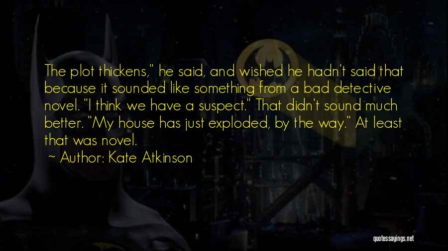 Kate Atkinson Quotes: The Plot Thickens, He Said, And Wished He Hadn't Said That Because It Sounded Like Something From A Bad Detective