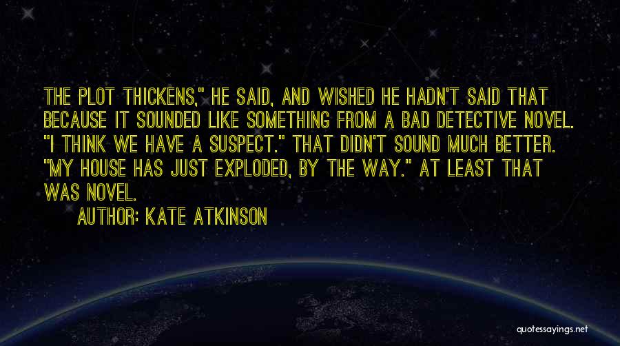 Kate Atkinson Quotes: The Plot Thickens, He Said, And Wished He Hadn't Said That Because It Sounded Like Something From A Bad Detective