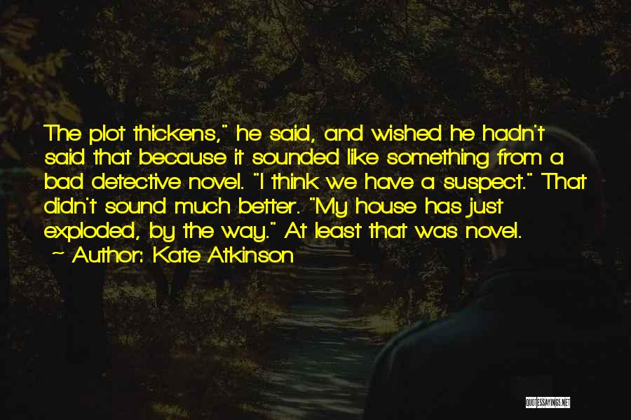 Kate Atkinson Quotes: The Plot Thickens, He Said, And Wished He Hadn't Said That Because It Sounded Like Something From A Bad Detective