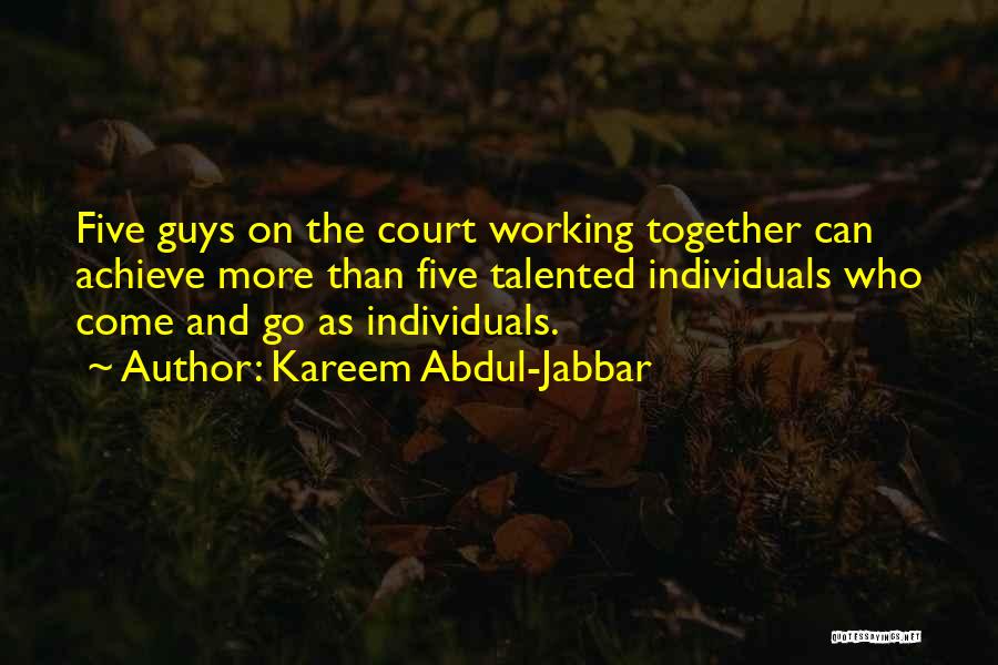 Kareem Abdul-Jabbar Quotes: Five Guys On The Court Working Together Can Achieve More Than Five Talented Individuals Who Come And Go As Individuals.