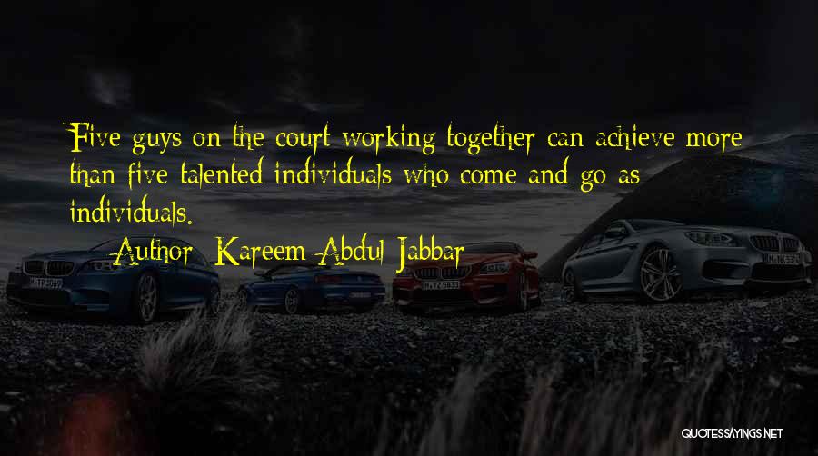 Kareem Abdul-Jabbar Quotes: Five Guys On The Court Working Together Can Achieve More Than Five Talented Individuals Who Come And Go As Individuals.