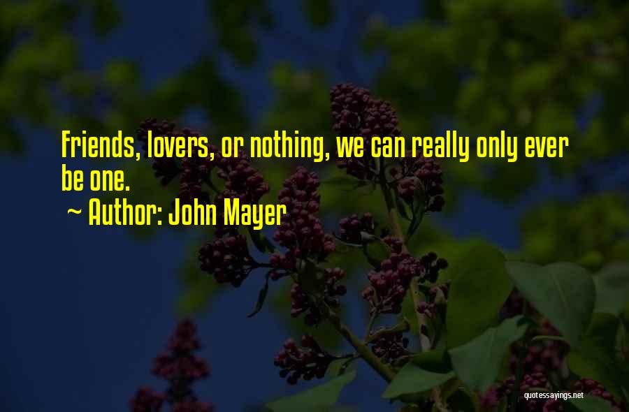 John Mayer Quotes: Friends, Lovers, Or Nothing, We Can Really Only Ever Be One.