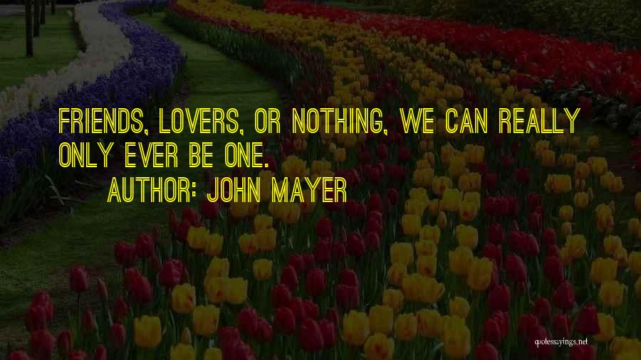 John Mayer Quotes: Friends, Lovers, Or Nothing, We Can Really Only Ever Be One.