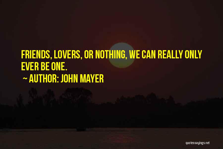 John Mayer Quotes: Friends, Lovers, Or Nothing, We Can Really Only Ever Be One.