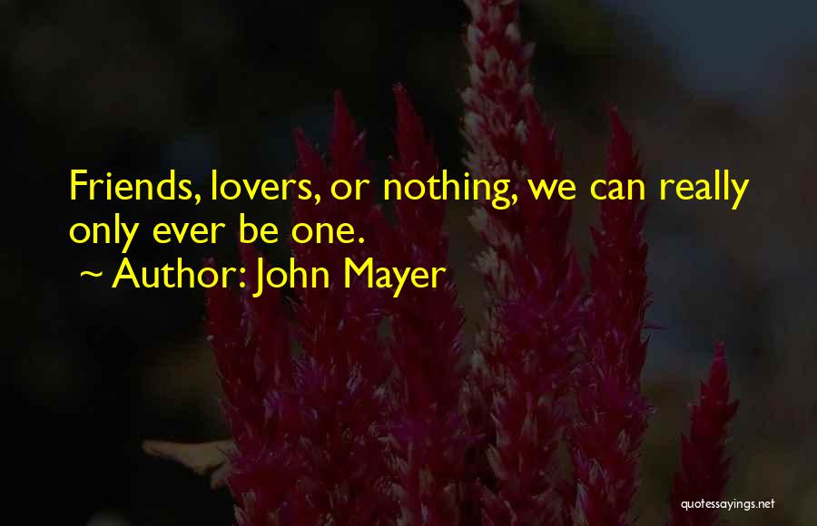 John Mayer Quotes: Friends, Lovers, Or Nothing, We Can Really Only Ever Be One.