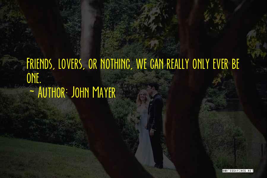 John Mayer Quotes: Friends, Lovers, Or Nothing, We Can Really Only Ever Be One.