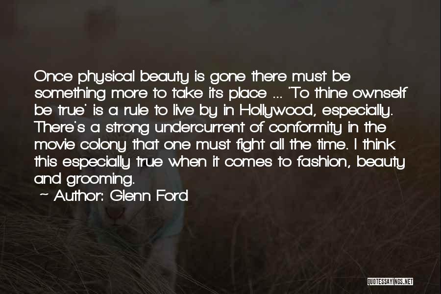 Glenn Ford Quotes: Once Physical Beauty Is Gone There Must Be Something More To Take Its Place ... 'to Thine Ownself Be True'