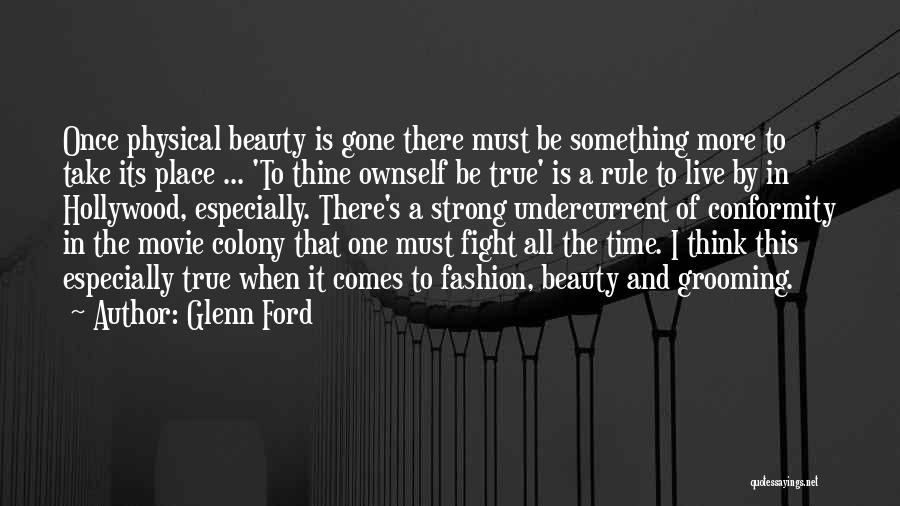 Glenn Ford Quotes: Once Physical Beauty Is Gone There Must Be Something More To Take Its Place ... 'to Thine Ownself Be True'