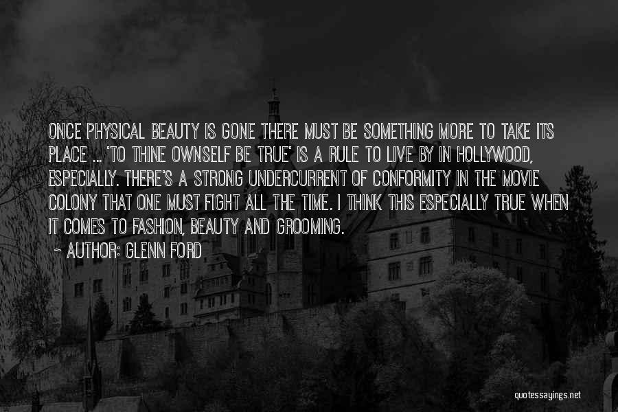 Glenn Ford Quotes: Once Physical Beauty Is Gone There Must Be Something More To Take Its Place ... 'to Thine Ownself Be True'