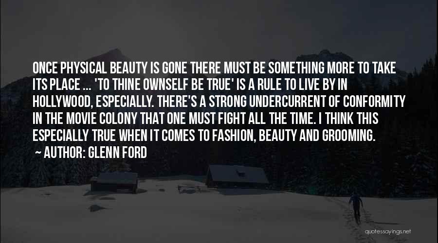 Glenn Ford Quotes: Once Physical Beauty Is Gone There Must Be Something More To Take Its Place ... 'to Thine Ownself Be True'