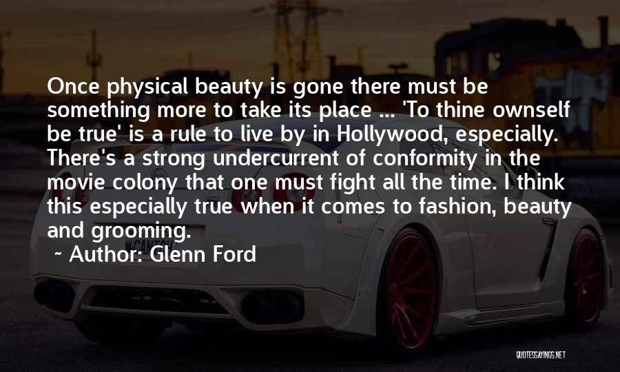 Glenn Ford Quotes: Once Physical Beauty Is Gone There Must Be Something More To Take Its Place ... 'to Thine Ownself Be True'