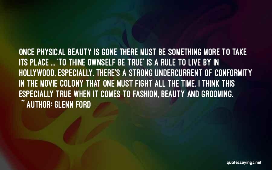 Glenn Ford Quotes: Once Physical Beauty Is Gone There Must Be Something More To Take Its Place ... 'to Thine Ownself Be True'