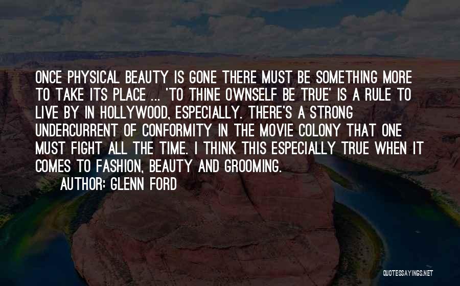 Glenn Ford Quotes: Once Physical Beauty Is Gone There Must Be Something More To Take Its Place ... 'to Thine Ownself Be True'