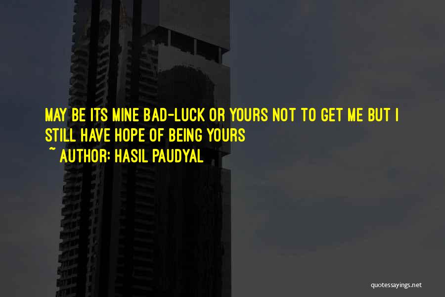 Hasil Paudyal Quotes: May Be Its Mine Bad-luck Or Yours Not To Get Me But I Still Have Hope Of Being Yours