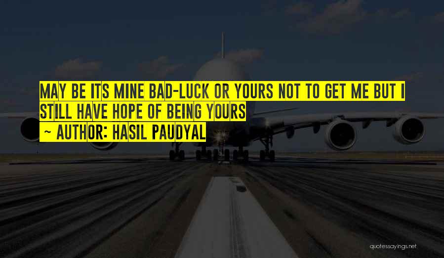 Hasil Paudyal Quotes: May Be Its Mine Bad-luck Or Yours Not To Get Me But I Still Have Hope Of Being Yours