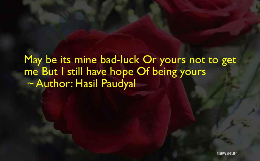 Hasil Paudyal Quotes: May Be Its Mine Bad-luck Or Yours Not To Get Me But I Still Have Hope Of Being Yours