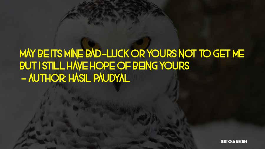 Hasil Paudyal Quotes: May Be Its Mine Bad-luck Or Yours Not To Get Me But I Still Have Hope Of Being Yours