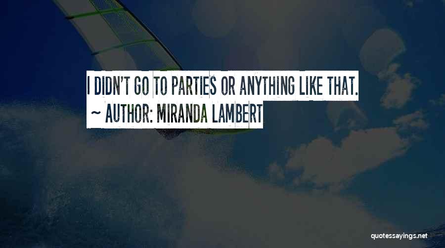 Miranda Lambert Quotes: I Didn't Go To Parties Or Anything Like That.