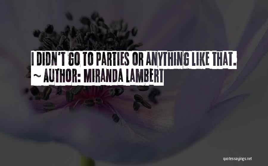 Miranda Lambert Quotes: I Didn't Go To Parties Or Anything Like That.