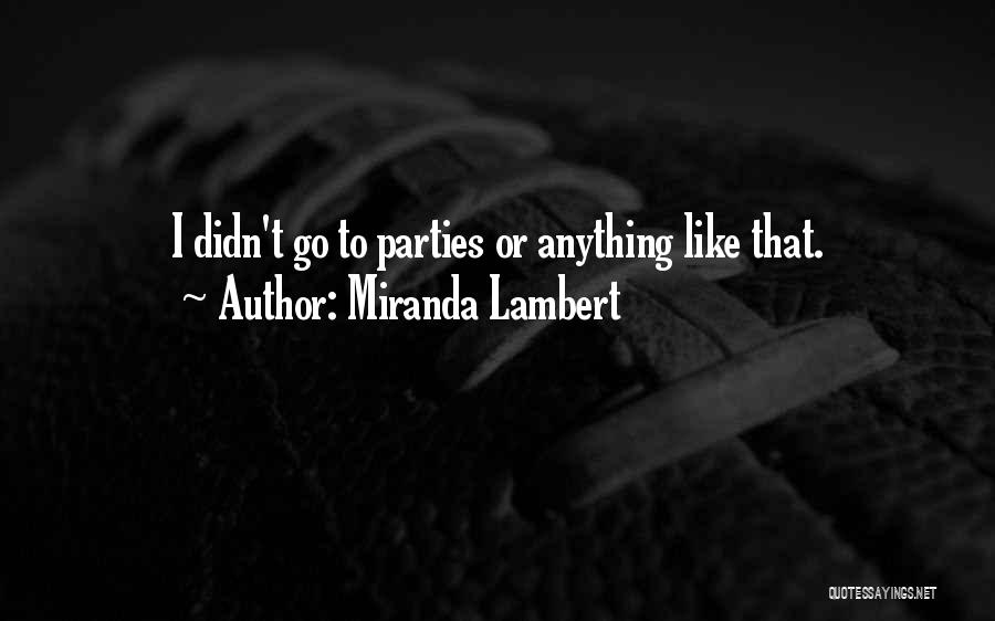 Miranda Lambert Quotes: I Didn't Go To Parties Or Anything Like That.