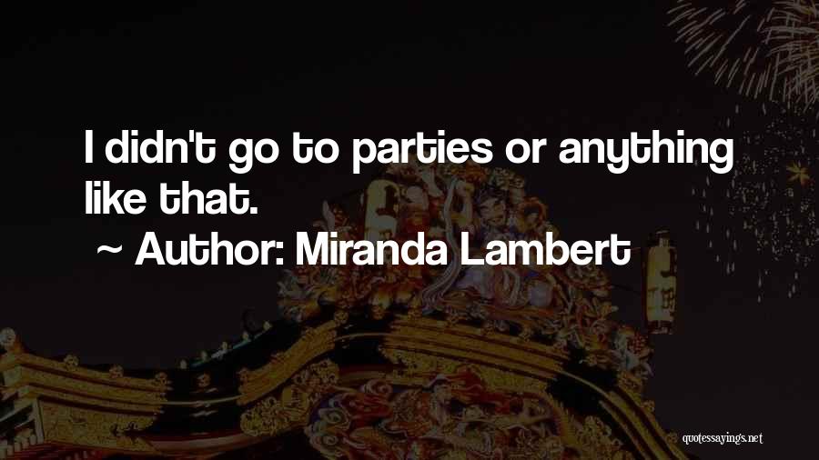 Miranda Lambert Quotes: I Didn't Go To Parties Or Anything Like That.