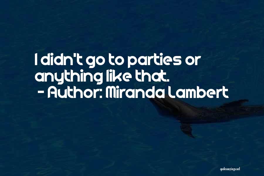 Miranda Lambert Quotes: I Didn't Go To Parties Or Anything Like That.