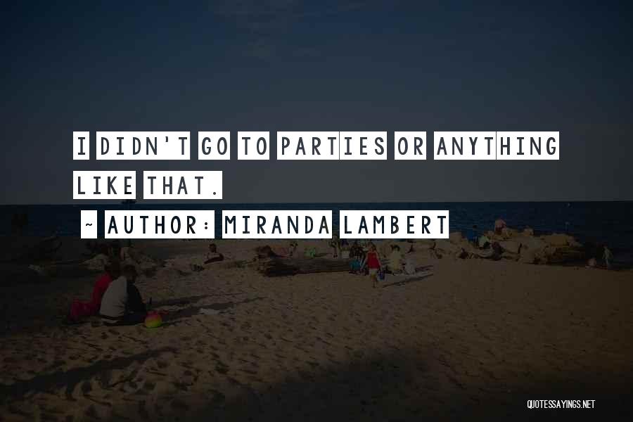 Miranda Lambert Quotes: I Didn't Go To Parties Or Anything Like That.