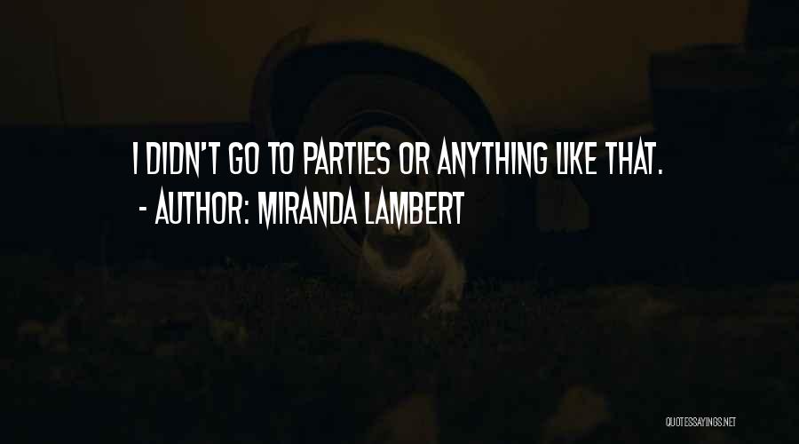 Miranda Lambert Quotes: I Didn't Go To Parties Or Anything Like That.