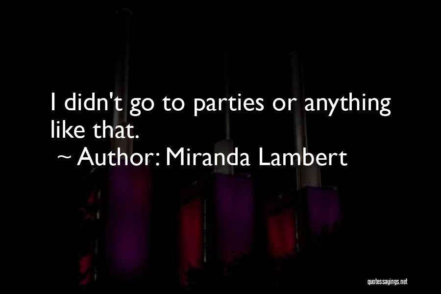 Miranda Lambert Quotes: I Didn't Go To Parties Or Anything Like That.