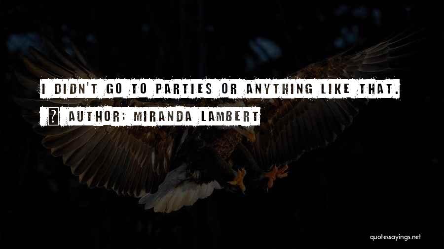 Miranda Lambert Quotes: I Didn't Go To Parties Or Anything Like That.