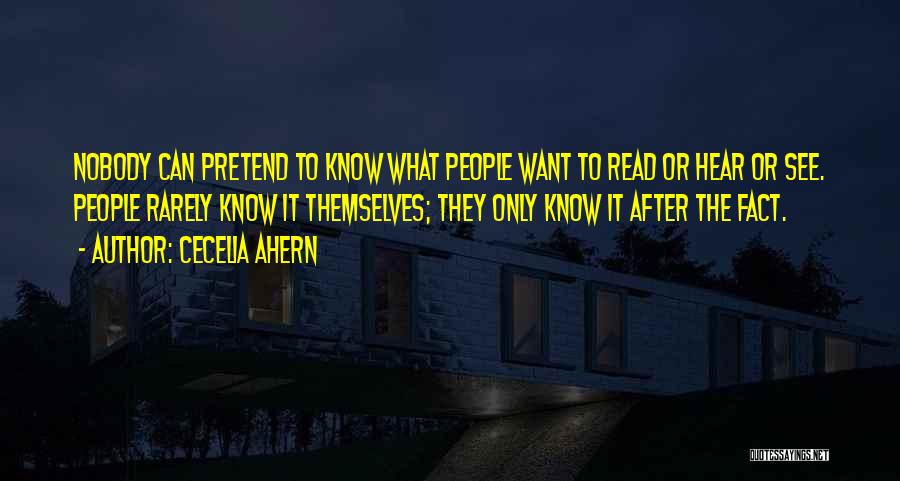 Cecelia Ahern Quotes: Nobody Can Pretend To Know What People Want To Read Or Hear Or See. People Rarely Know It Themselves; They