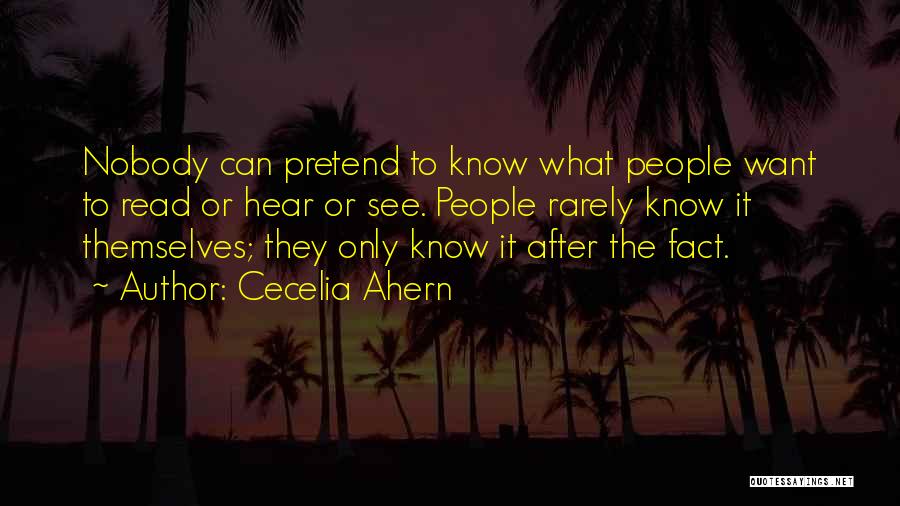 Cecelia Ahern Quotes: Nobody Can Pretend To Know What People Want To Read Or Hear Or See. People Rarely Know It Themselves; They