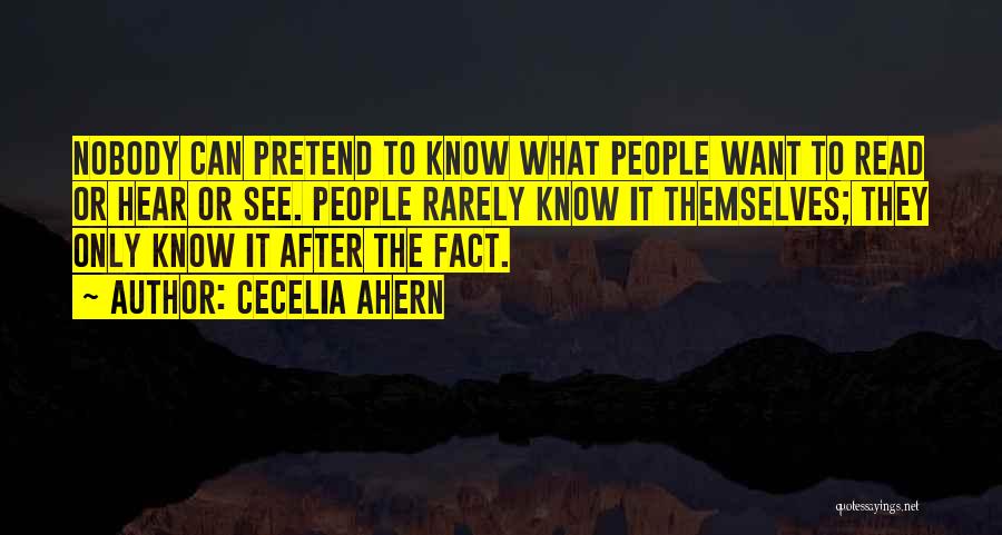 Cecelia Ahern Quotes: Nobody Can Pretend To Know What People Want To Read Or Hear Or See. People Rarely Know It Themselves; They