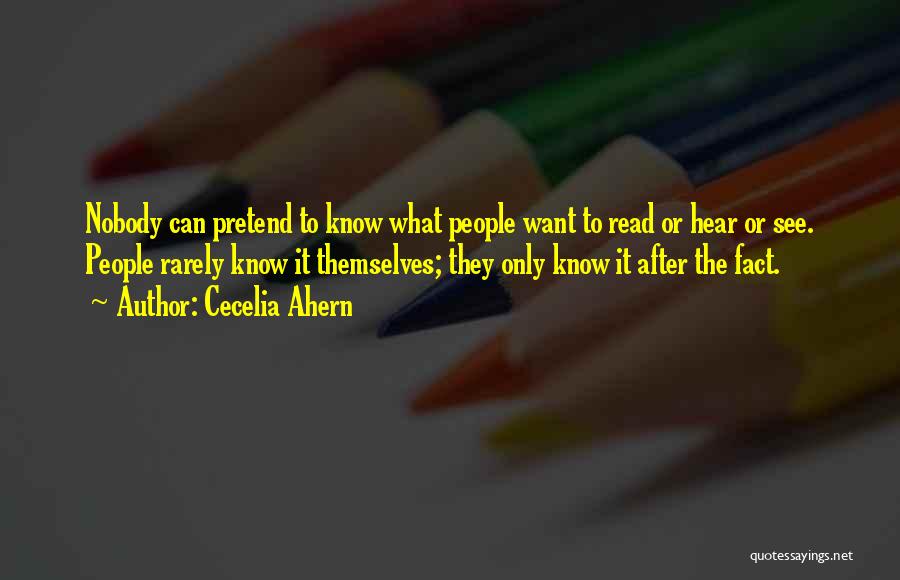 Cecelia Ahern Quotes: Nobody Can Pretend To Know What People Want To Read Or Hear Or See. People Rarely Know It Themselves; They